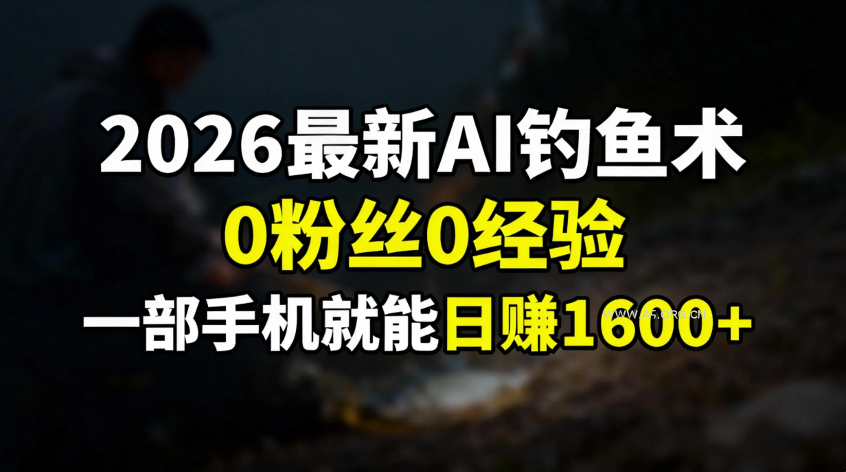 2026最新AI钓鱼术:0粉丝0经验，一部手机就能开启赚钱模式-A5资源网