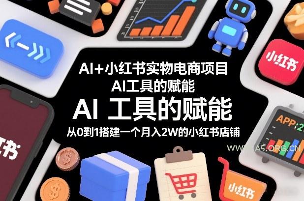 AI+小红书实物电商项目,AI工具的赋能,从0到1搭建一个月入2W的小红书店铺 - A5资源网 AI+小红书实物电商项目,AI工具的赋能,从0到1搭建一个月入2W的小红书店铺