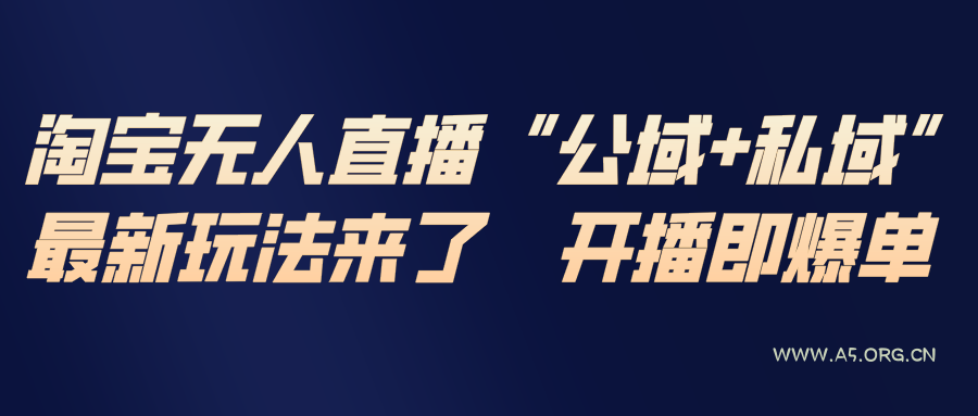 淘宝无人直播最新玩法，包含私域和公域两种玩法-A5资源网