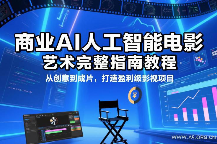 商业AI人工智能电影制作的艺术完整指南教程，从创意到成片，打造盈利级影视项目-A5资源网