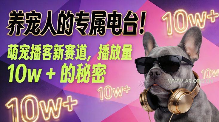 养宠人的专属电台！萌宠播客新赛道，播放量10w+的秘密-A5资源网