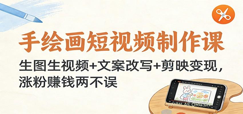 手绘画短视频制作课：生图生视频+文案改写+剪映变现，涨粉赚钱两不误-A5资源网