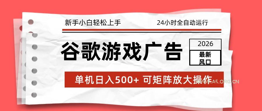 2026最新谷歌游戏广告 单机日入500+ 24小时全自动运行，新手小白轻松玩转-A5资源网