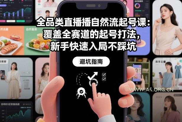 全品类直播自然流起号课：覆盖全赛道的起号打法，新手快速入局不踩坑-A5资源网