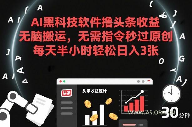 AI黑科技软件撸头条收益，无脑搬运，无需指令秒过原创，每天半小时轻松日入3张【揭秘】-A5资源网