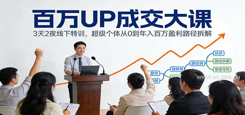 百万UP成交大课：3天2夜线下特训，超级个体从0到年入百万盈利路径拆解-A5资源网