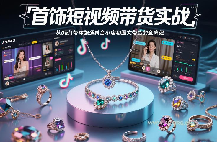 首饰短视频带货实战，从0到1带你跑通抖音小店和图文带货的全流程-A5资源网