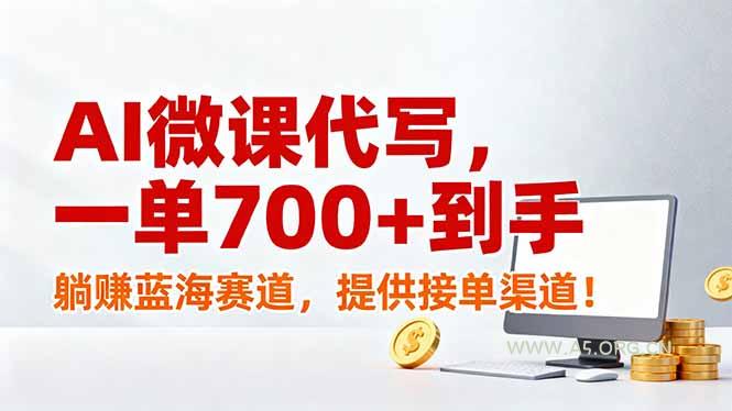 AI微课代写，一单700+到手，躺赚蓝海赛道，提供接单渠道！-A5资源网