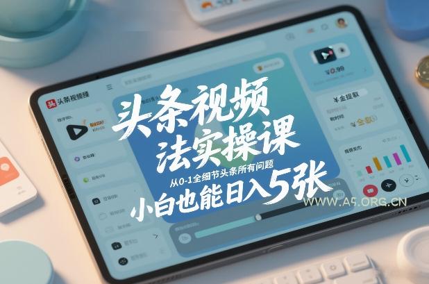 头条视频玩法实操课,从0-1全细节头条所有问题,小白也能日入5张 - A5资源网 头条视频玩法实操课,从0-1全细节头条所有问题,小白也能日入5张