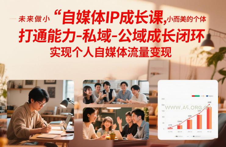 自媒体IP成长课，未来做小而美的个体，打通能力-私域-公域成长闭环，实现个人自媒体流量变现-A5资源网