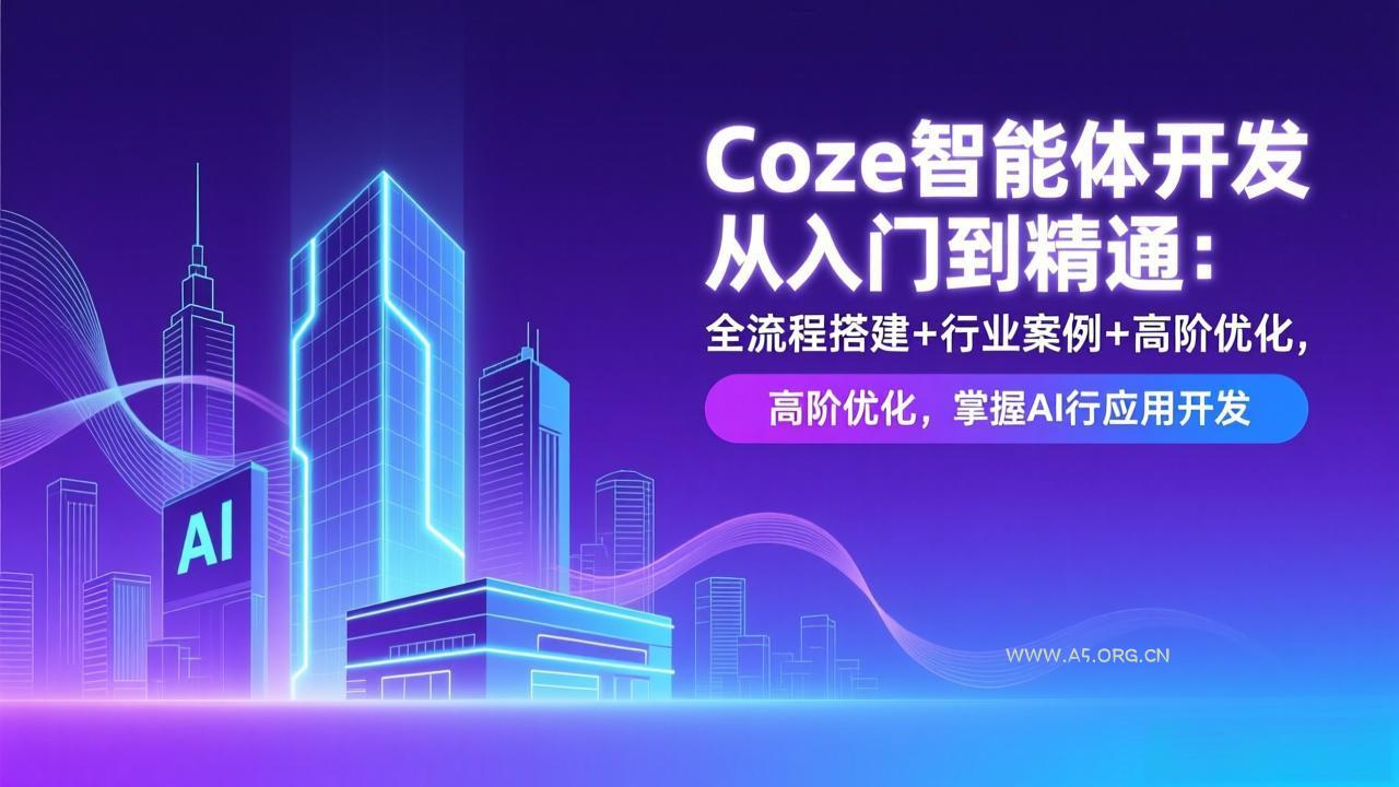 Coze智能体开发从入门到精通:全流程搭建+行业案例+高阶优化,掌握AI应用开发 - A5资源网 Coze智能体开发从入门到精通:全流程搭建+行业案例+高阶优化,掌握AI应用开发 - A5资源网
