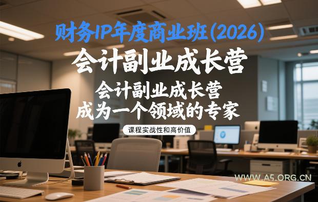 财务IP年度商业班(2026),会计副业成长营,成为一个领域的专家 - A5资源网 财务IP年度商业班(2026),会计副业成长营,成为一个领域的专家