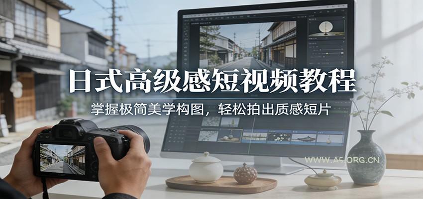 日式高级感短视频教程：掌握极简美学构图，轻松拍出质感短片-A5资源网