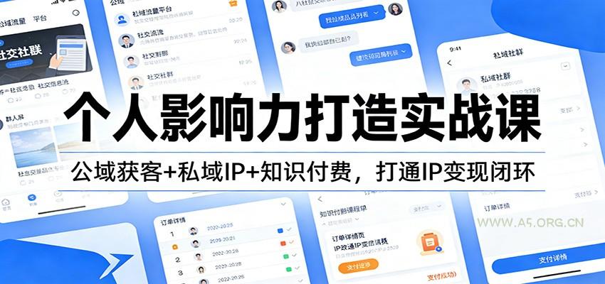 个人影响力打造实战课：公域获客+私域IP+知识付费，打通IP变现闭环-A5资源网
