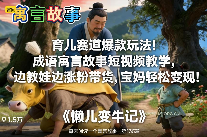 育儿赛道爆款玩法！成语寓言故事短视频教学，边教娃边涨粉带货，宝妈轻松变现！-A5资源网