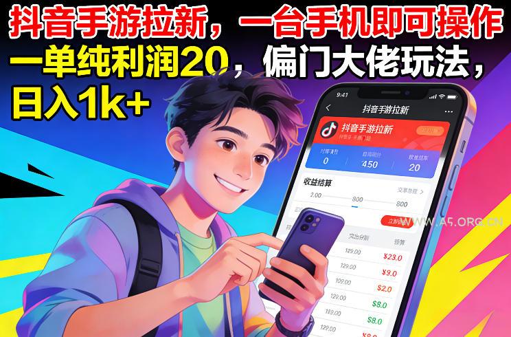 抖音手游拉新，一台手机即可操作，一单纯利润20，偏门大佬玩法，日入1k+【揭秘】-A5资源网