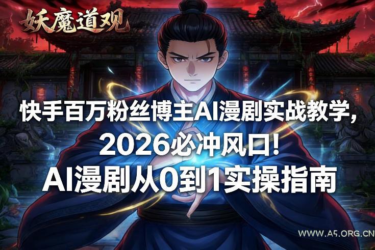 快手百万粉丝博主AI漫剧实战教学，2026必冲风口！AI漫剧从0到1实操指南-A5资源网
