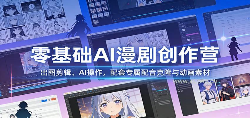 零基础AI漫剧创作营：出图剪辑、AI操作，配套专属配音克隆与动画素材-A5资源网