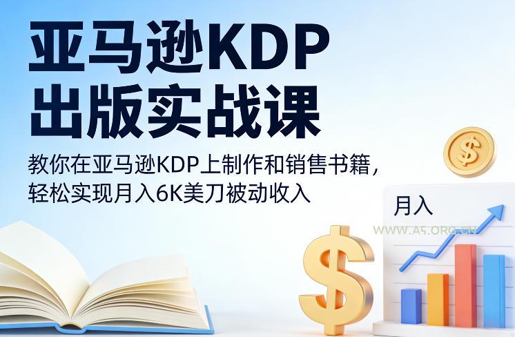亚马逊KDP出版实战课，教你在亚马逊KDP上制作和销售书籍，轻松实现月入6K美刀被动收入-A5资源网