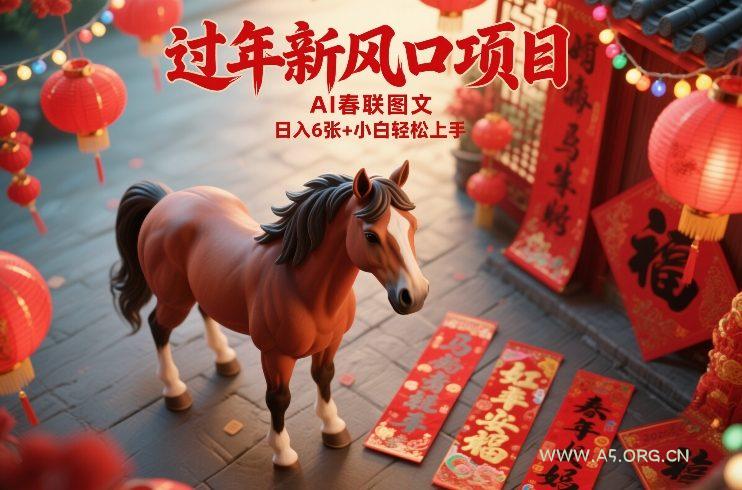 过年新风口项目，用ai春联图文，日入6张+小白轻松上手【揭秘】-A5资源网