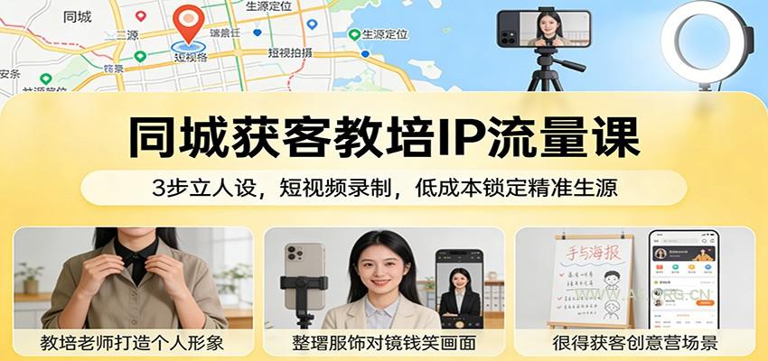 同城获客教培IP流量课：3步立人设，短视频录制，低成本锁定精准生源-A5资源网