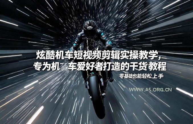 炫酷机车短视频剪辑实操教学，专为机车爱好者打造的干货教程，零基础也能轻松上手-A5资源网