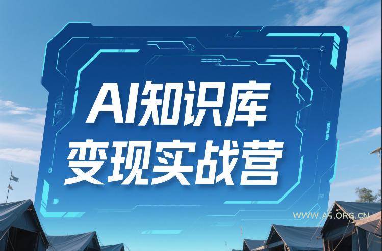 AI知识库变现实战营，不会做产品？不会变现？不会做内容？这一套，让你马上能卖+未来能做-A5资源网