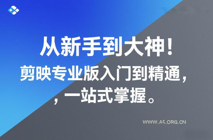 从新手到大神！剪映专业版入门到精通，一站式掌握-A5资源网