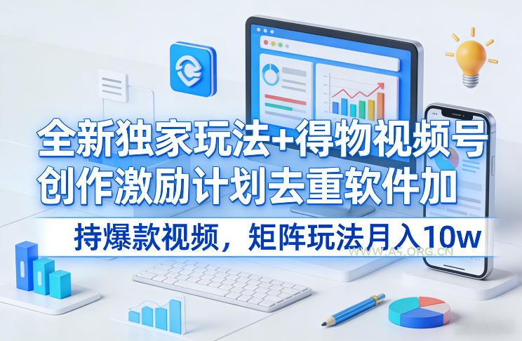 全新独家玩法+得物视频号创作激励计划去重软件加持爆款视频，矩阵玩法月入10w+【揭秘】-A5资源网