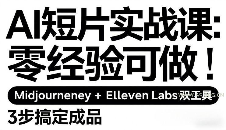 AI短片实战课：零经验可做，Midjourney+ElevenLabs双工具，3步搞定成品-A5资源网