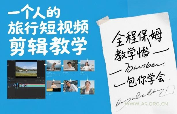 一个人的旅行短视频剪辑教学，全程保姆级教学包你学会-A5资源网