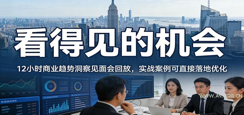 2026看得见的机会，12小时商业趋势洞察见面会回放，实战案例可直接落地优化-A5资源网