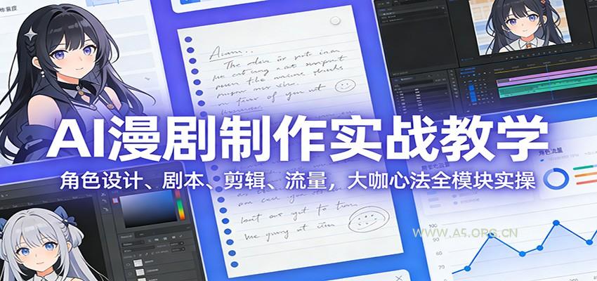 AI 漫剧制作实战教学：角色设计、剧本、剪辑、流量，大咖心法全模块实操-A5资源网