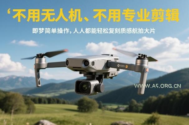 不用无人机、不用专业剪辑，即梦简单操作，人人都能轻松复刻质感航拍大片-A5资源网