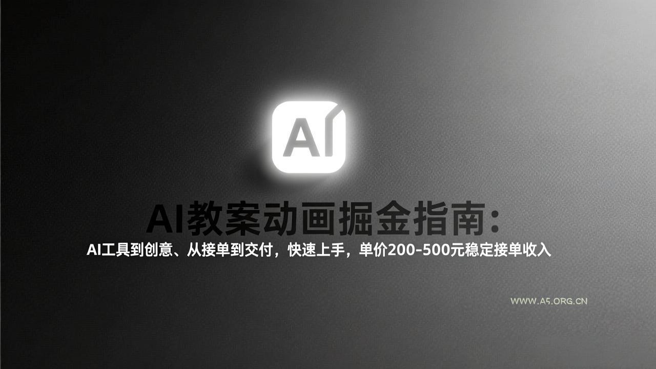 AI教案动画掘金指南：从工具到创意、从接单到交付，快速上手，单价200-500元稳定接单收入-A5资源网