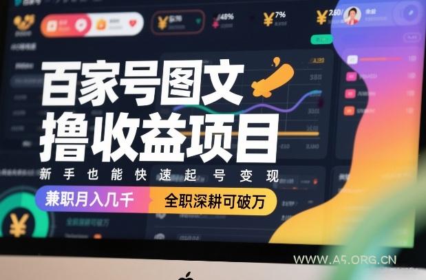 百家号图文撸收益项目，新手也能快速起号变现，兼职月入几千，全职深耕可破万-A5资源网
