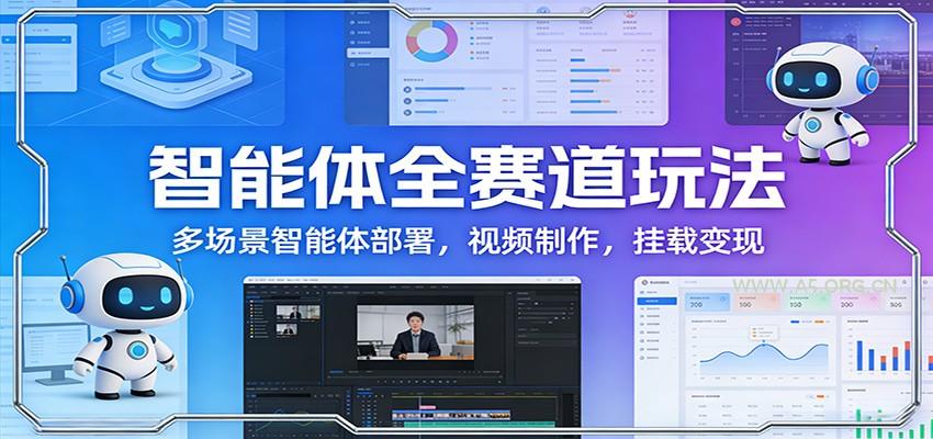 智能体全赛道玩法：多场景智能体部署，视频制作，挂载变现-A5资源网