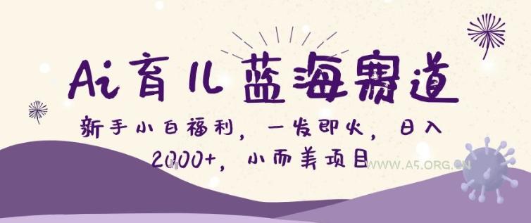 AI育儿蓝海赛道，新手小白福利一发即火，日入200+，小而美项目【揭秘】-A5资源网