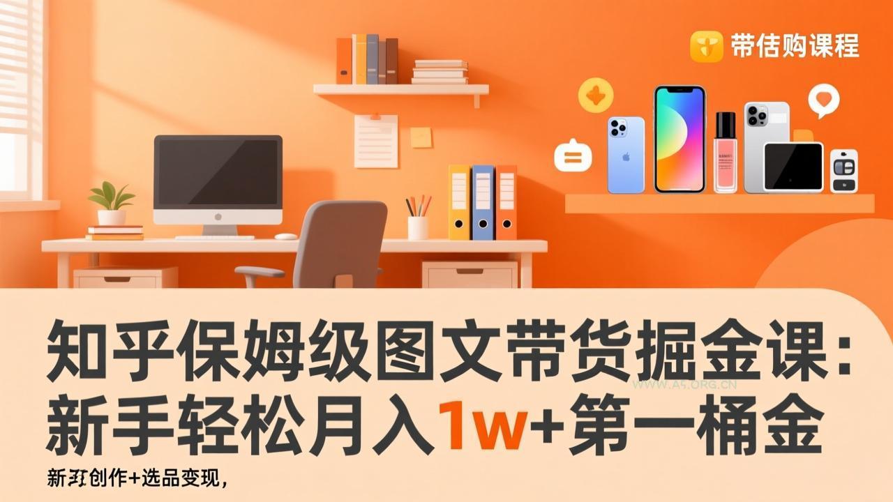 知乎保姆级图文带货掘金课：账号打造+爆文创作+选品变现，新手轻松月入1w+第一桶金-A5资源网