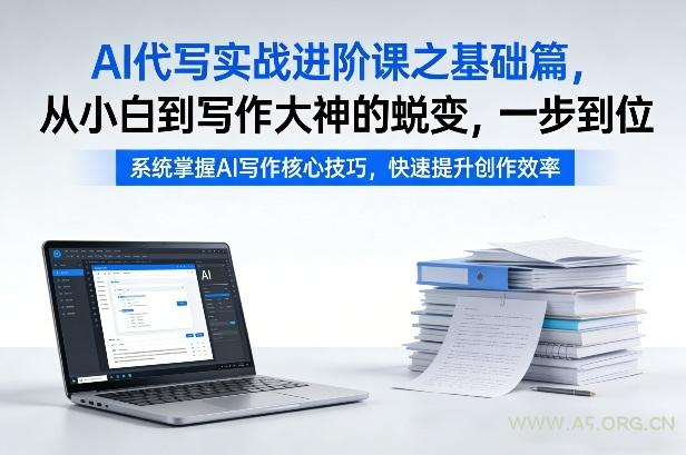 AI代写实战进阶课之基础篇，从小白到写作大神的蜕变，一步到位【揭秘】-A5资源网