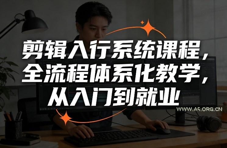 剪辑入行系统课程，全流程体系化教学，从入门到就业-A5资源网