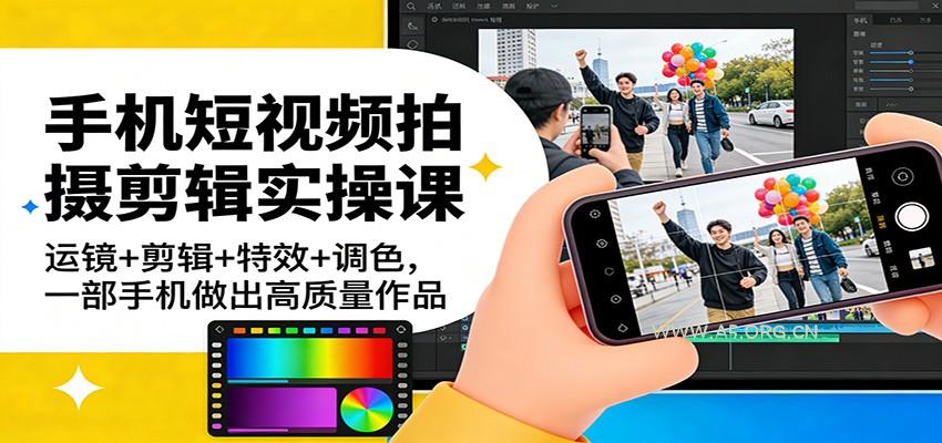 手机短视频拍摄剪辑实操课：运镜+剪辑+特效+调色，一部手机做出高质量作品-A5资源网