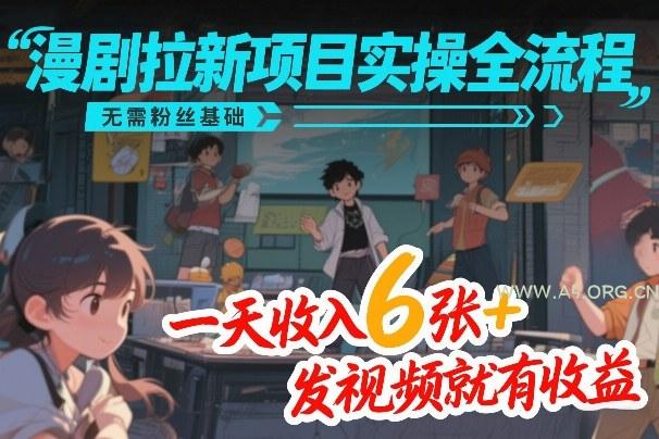 漫剧拉新项目实操全流程，无需粉丝基础，一天收入6张+，发视频就有收益-A5资源网