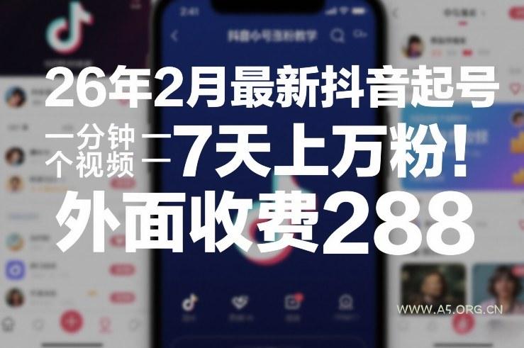 26年2月最新抖音起号涨粉教学，一分钟一个视频，7天上万粉，外面收费288-A5资源网