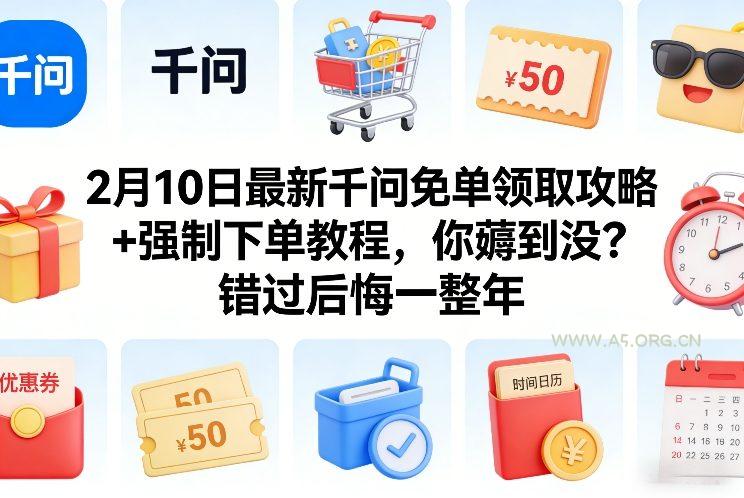 2月10日最新千问免单领取攻略+强制下单教程，你薅到没？错过后悔一整年-A5资源网