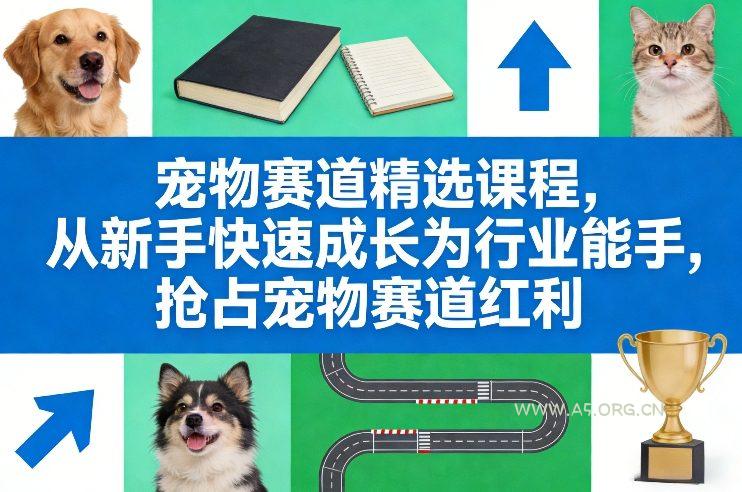 宠物赛道精选课程，从新手快速成长为行业能手，抢占宠物赛道红利-A5资源网