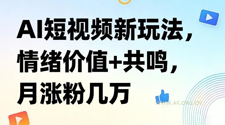 AI短视频新玩法，情绪价值+共鸣，月涨粉几万-A5资源网