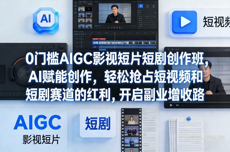 0门槛AIGC影视短片短剧创作班，AI赋能创作，轻松抢占短视频和短剧赛道的红利，开启副业增收路-A5资源网