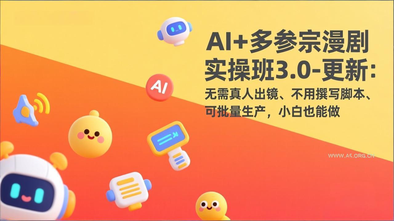 AI+多参宗漫剧实操班3.0-更新：无需真人出镜、不用撰写脚本、可批量生产，小白也能做-A5资源网