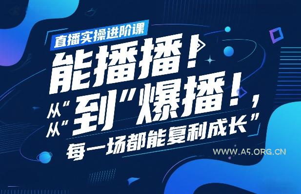 直播实操进阶课，直播经验复盘：从“能播”到“爆播”，每一场都能复利成长-A5资源网
